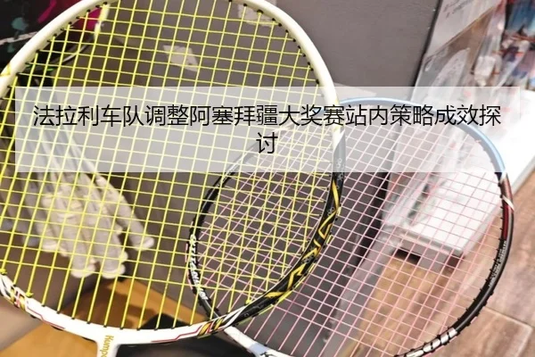 法拉利车队调整阿塞拜疆大奖赛站内策略成效探讨