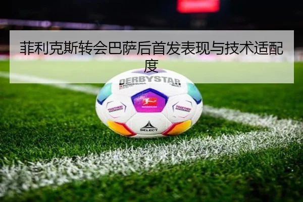 菲利克斯转会巴萨后首发表现与技术适配度